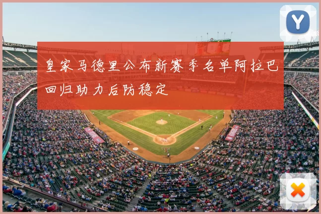 皇家马德里公布新赛季名单阿拉巴回归助力后防稳定