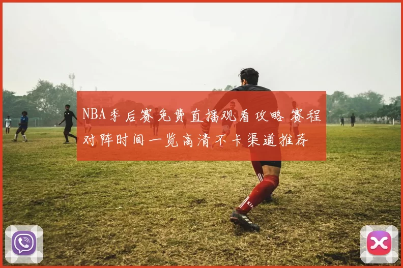 NBA季后赛免费直播观看攻略 赛程对阵时间一览高清不卡渠道推荐