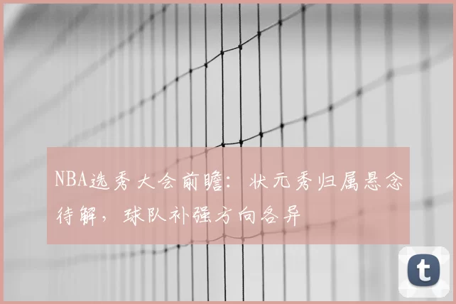 NBA选秀大会前瞻：状元秀归属悬念待解，球队补强方向各异