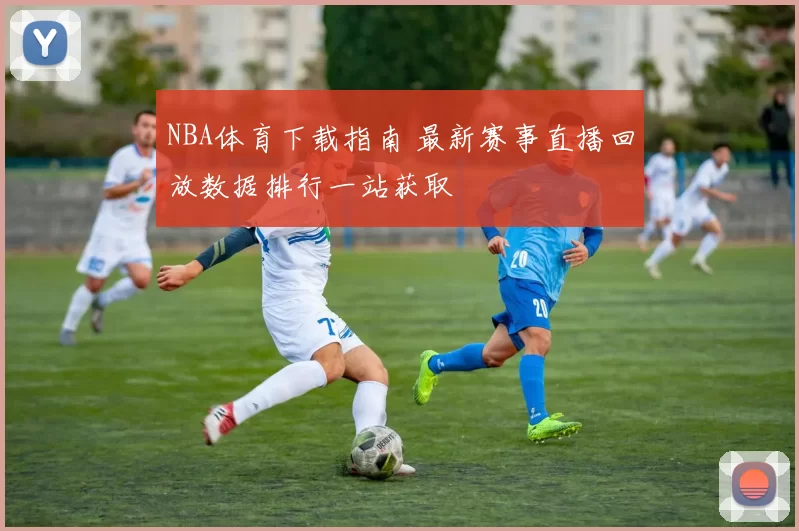 NBA体育下载指南 最新赛事直播回放数据排行一站获取