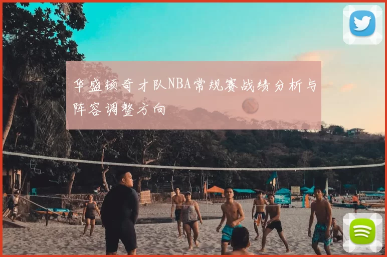 华盛顿奇才队NBA常规赛战绩分析与阵容调整方向