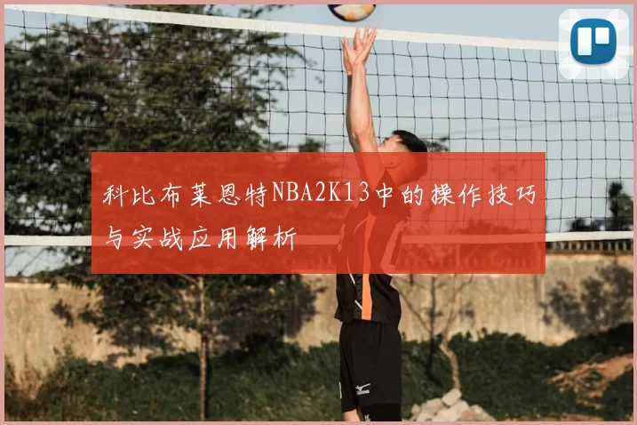 科比布莱恩特NBA2K13中的操作技巧与实战应用解析