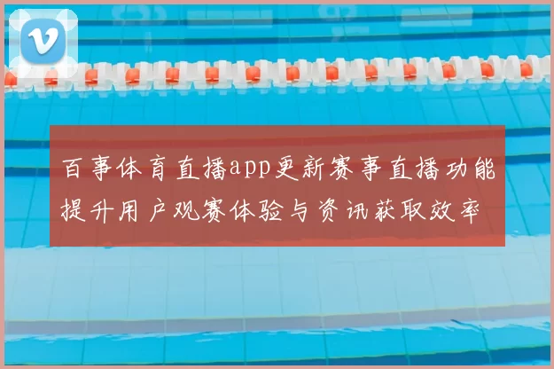 百事体育直播app更新赛事直播功能提升用户观赛体验与资讯获取效率