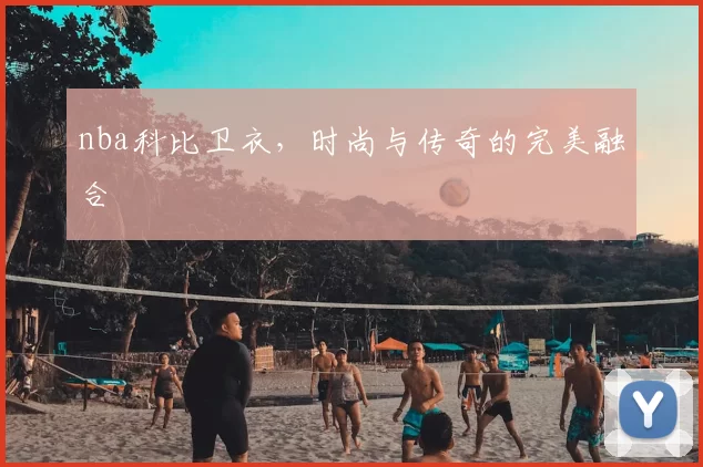 nba科比卫衣，时尚与传奇的完美融合