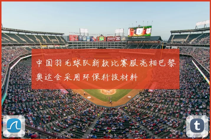 中国羽毛球队新款比赛服亮相巴黎奥运会采用环保科技材料