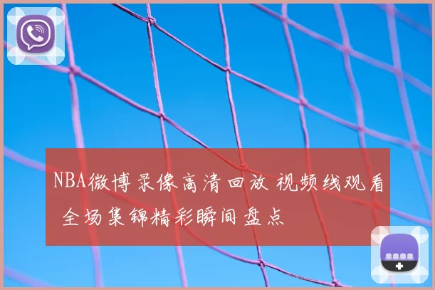 NBA微博录像高清回放 视频线观看 全场集锦精彩瞬间盘点