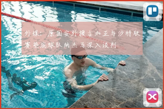 外媒：原国安外援古加正与沙特联赛垫底球队纳杰马深入谈判