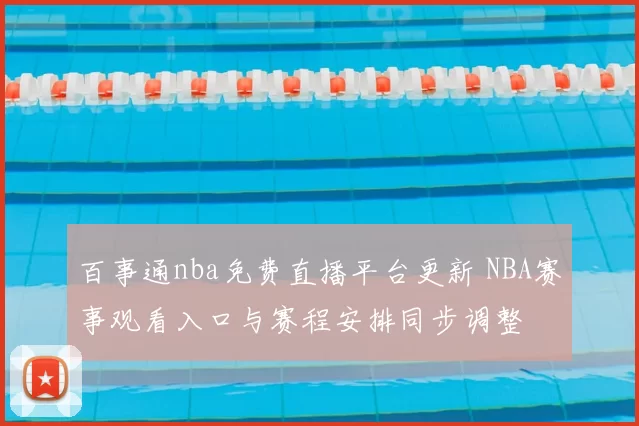 百事通nba免费直播平台更新 NBA赛事观看入口与赛程安排同步调整