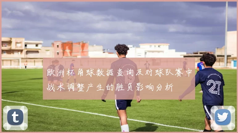 欧洲杯角球数据查询及对球队赛中战术调整产生的胜负影响分析