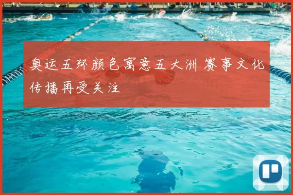 奥运五环颜色寓意五大洲 赛事文化传播再受关注