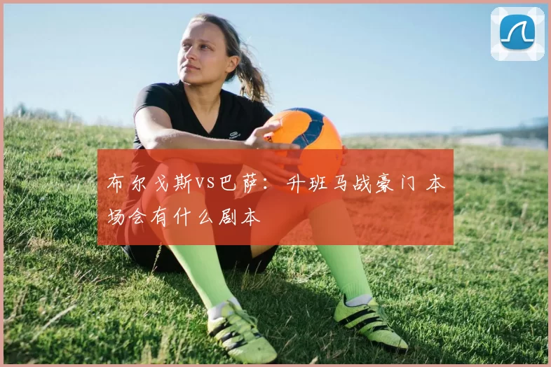 布尔戈斯vs巴萨：升班马战豪门 本场会有什么剧本