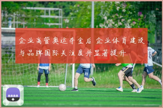 企业高管奥运夺金后 企业体育建设与品牌国际关注度并显著提升