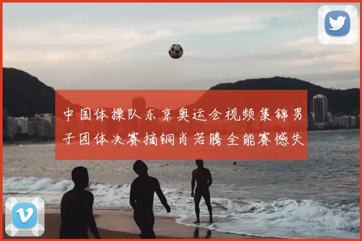 中国体操队东京奥运会视频集锦男子团体决赛摘铜肖若腾全能赛憾失金牌