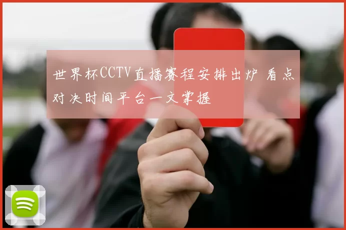 世界杯CCTV直播赛程安排出炉 看点对决时间平台一文掌握