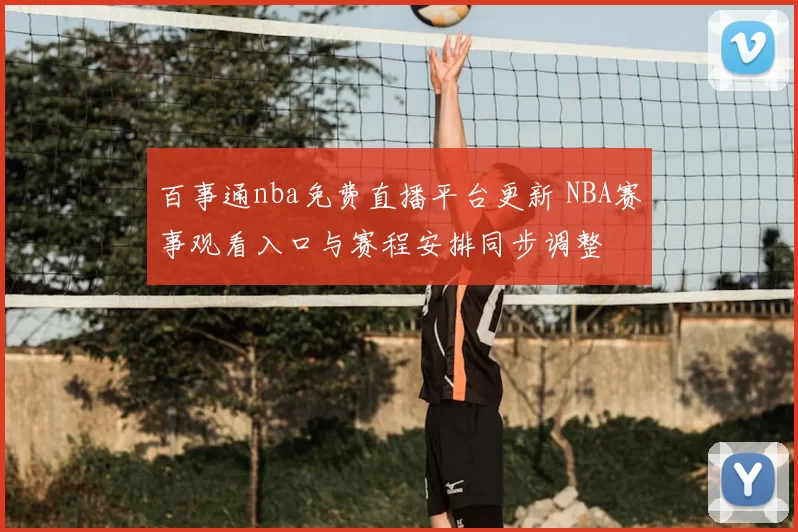 百事通nba免费直播平台更新 NBA赛事观看入口与赛程安排同步调整