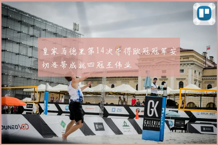 皇家马德里第14次夺得欧冠冠军安切洛蒂成就四冠王伟业