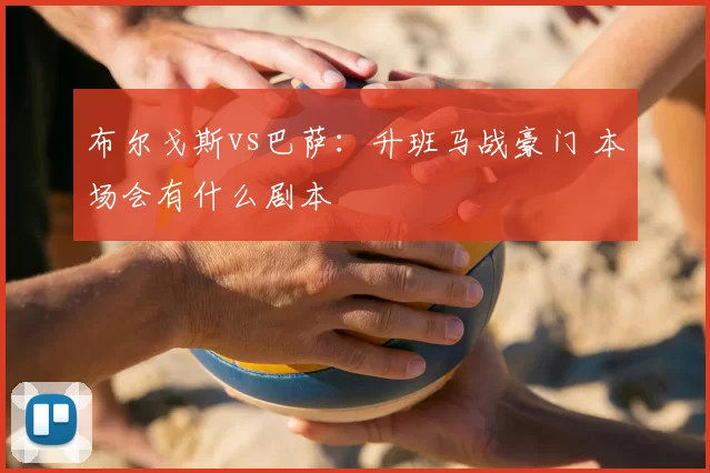 布尔戈斯vs巴萨：升班马战豪门 本场会有什么剧本