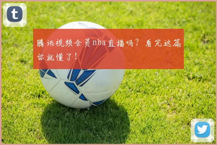 腾讯视频会员nba直播吗？看完这篇你就懂了！