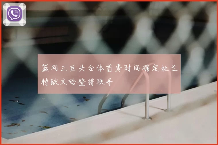 篮网三巨头合体首秀时间确定杜兰特欧文哈登将联手