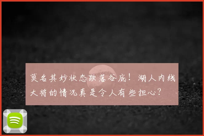 莫名其妙状态跌落谷底！湖人内线大将的情况真是令人有些担心？