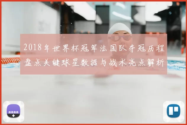 2018年世界杯冠军法国队夺冠历程盘点关键球星数据与战术亮点解析