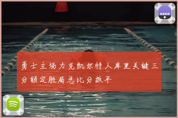 勇士主场力克凯尔特人库里关键三分锁定胜局总比分扳平