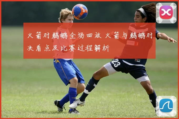 火箭对鹈鹕全场回放 火箭与鹈鹕对决看点及比赛过程解析