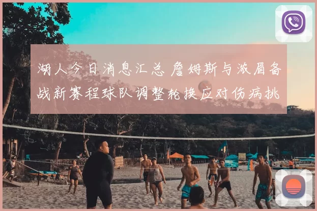 湖人今日消息汇总 詹姆斯与浓眉备战新赛程球队调整轮换应对伤病挑战