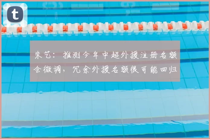 朱艺：推测今年中超外援注册名额会微调，冗余外援名额很可能回归