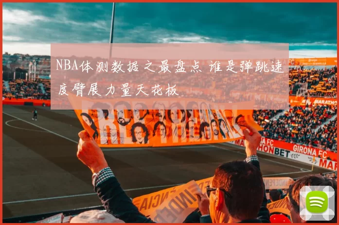 NBA体测数据之最盘点 谁是弹跳速度臂展力量天花板