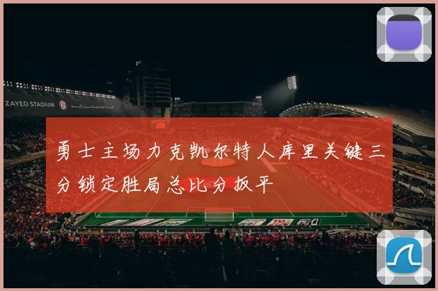 勇士主场力克凯尔特人库里关键三分锁定胜局总比分扳平