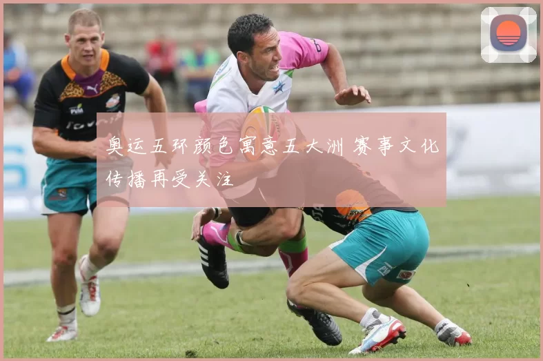 奥运五环颜色寓意五大洲 赛事文化传播再受关注