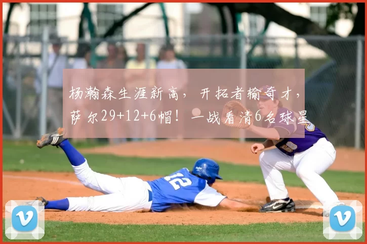 杨瀚森生涯新高，开拓者输奇才，萨尔29+12+6帽！一战看清6名球星