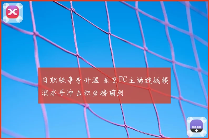 日职联争夺升温 东京FC主场迎战横滨水手冲击积分榜前列