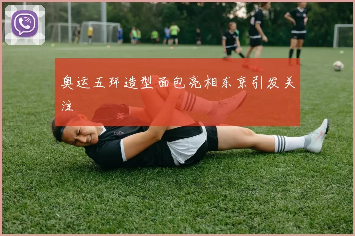 奥运五环造型面包亮相东京引发关注