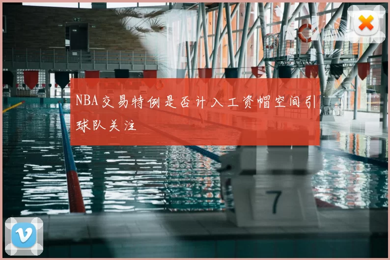 NBA交易特例是否计入工资帽空间引球队关注