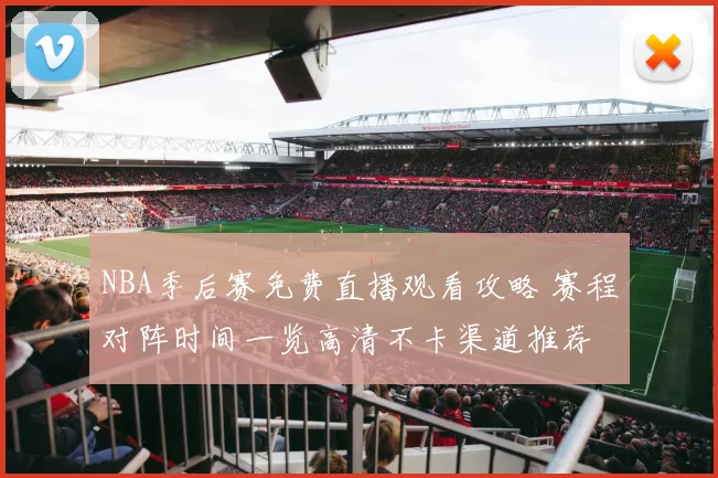 NBA季后赛免费直播观看攻略 赛程对阵时间一览高清不卡渠道推荐