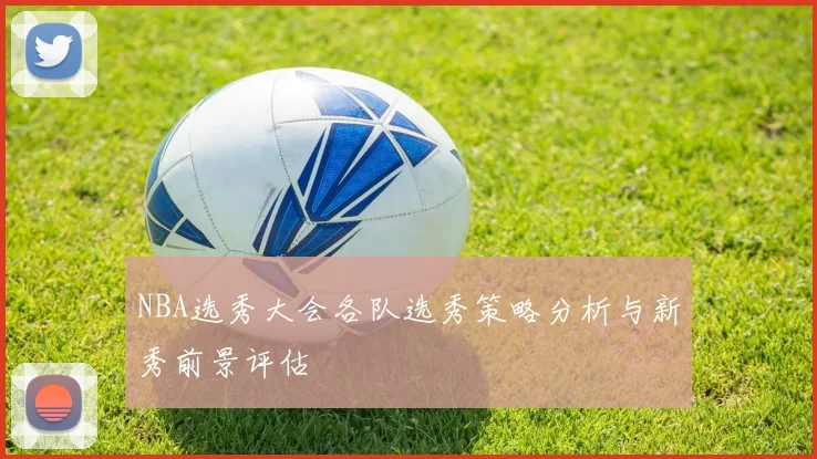 NBA选秀大会各队选秀策略分析与新秀前景评估