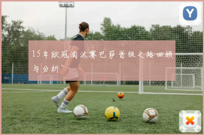 15年欧冠淘汰赛巴萨晋级之路回顾与分析