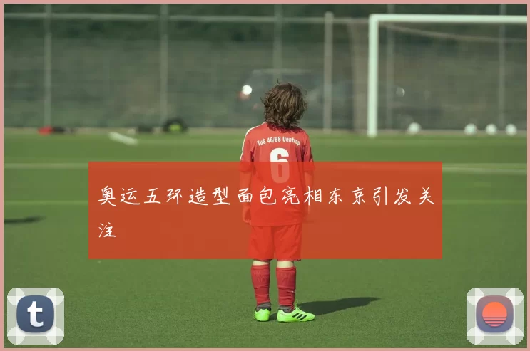 奥运五环造型面包亮相东京引发关注