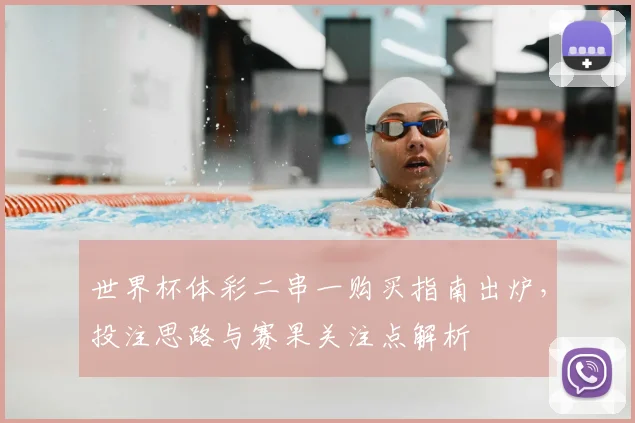 世界杯体彩二串一购买指南出炉，投注思路与赛果关注点解析