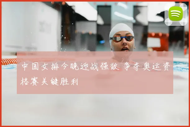 中国女排今晚迎战强敌 争夺奥运资格赛关键胜利