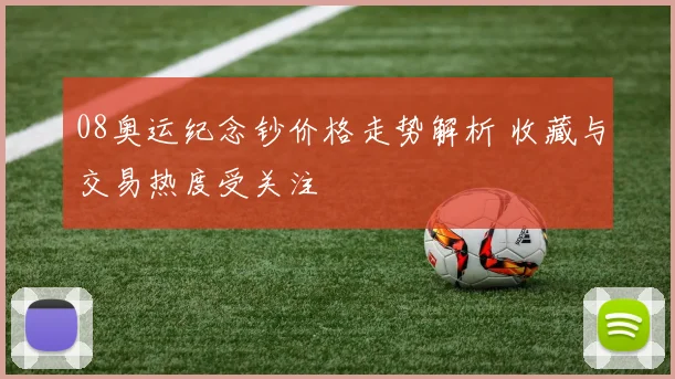 08奥运纪念钞价格走势解析 收藏与交易热度受关注