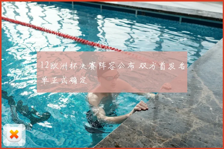 12欧洲杯决赛阵容公布 双方首发名单正式确定