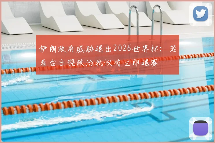 伊朗政府威胁退出2026世界杯：若看台出现政治抗议将立即退赛