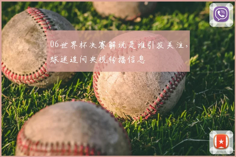 06世界杯决赛解说是谁引发关注，球迷追问央视转播信息