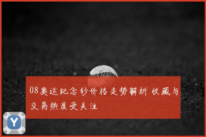 08奥运纪念钞价格走势解析 收藏与交易热度受关注