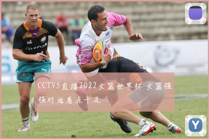 CCTV5直播2022女篮世界杯 女篮强强对话看点十足