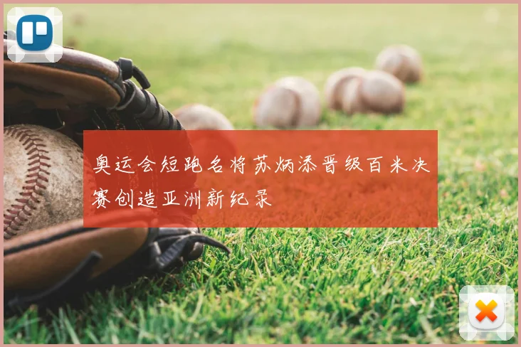 奥运会短跑名将苏炳添晋级百米决赛创造亚洲新纪录