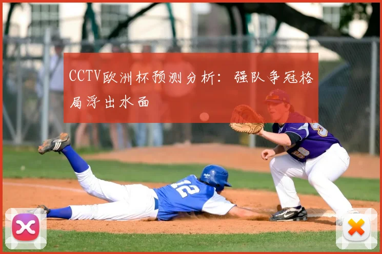 CCTV欧洲杯预测分析：强队争冠格局浮出水面